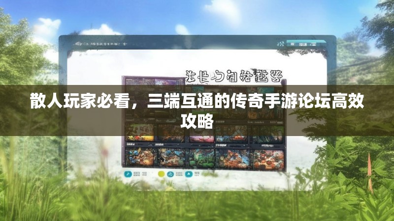 散人玩家必看,三端互通的传奇手游论坛高效攻略