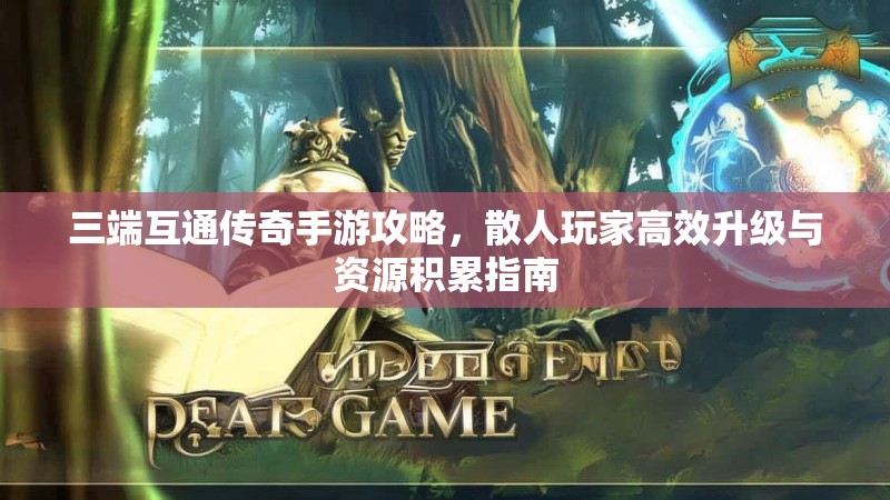 三端互通传奇手游攻略，散人玩家高效升级与资源积累指南