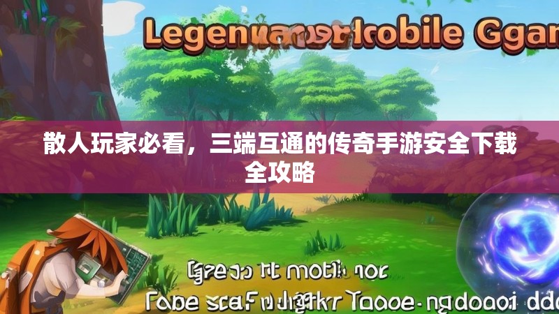 散人玩家必看,三端互通的传奇手游安全下载全攻略