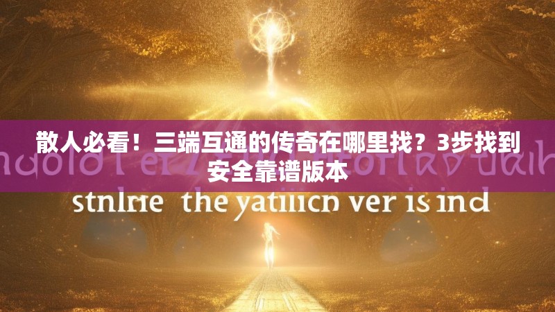 散人必看！三端互通的传奇在哪里找？3步找到安全靠谱版本