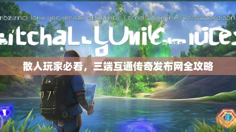 散人玩家必看，三端互通传奇发布网全攻略