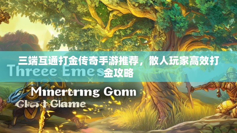 三端互通打金传奇手游推荐，散人玩家高效打金攻略