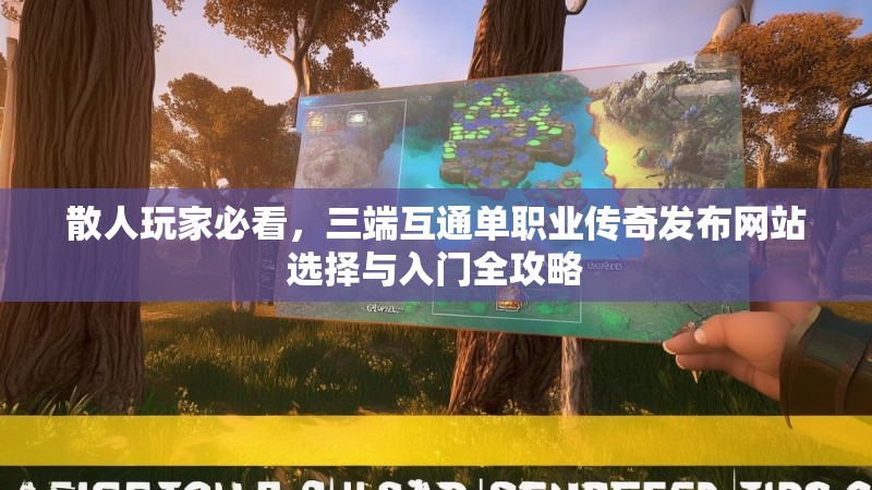 散人玩家必看，三端互通单职业传奇发布网站选择与入门全攻略