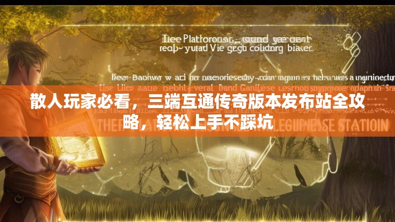 散人玩家必看，三端互通传奇版本发布站全攻略，轻松上手不踩坑