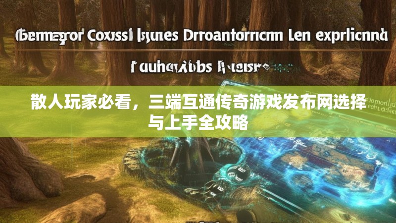 散人玩家必看，三端互通传奇游戏发布网选择与上手全攻略
