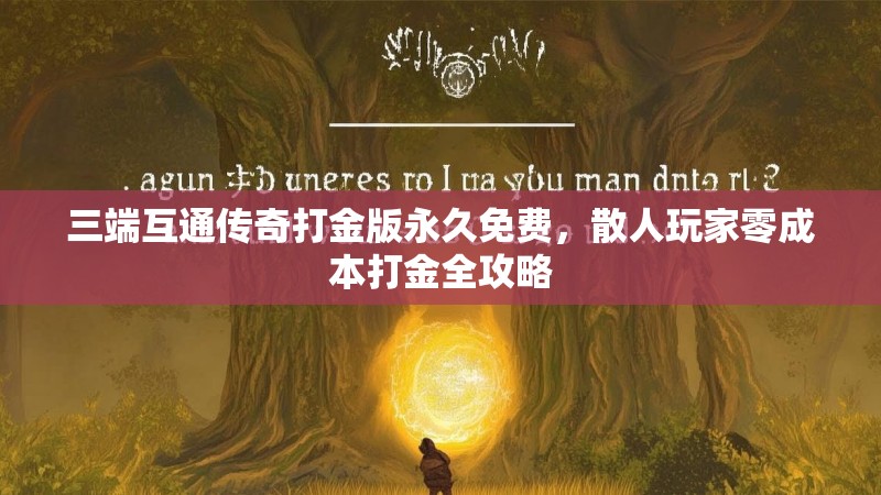 三端互通传奇打金版永久免费，散人玩家零成本打金全攻略