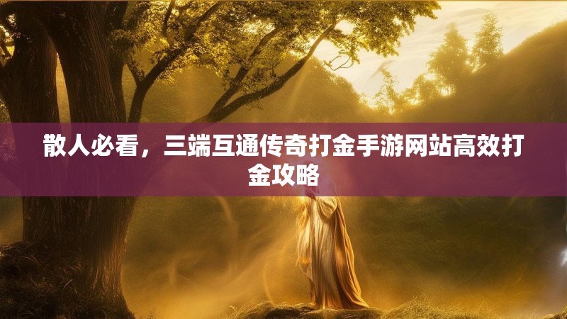 散人必看，三端互通传奇打金手游网站高效打金攻略