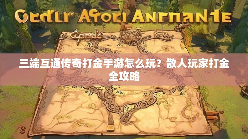 三端互通传奇打金手游怎么玩？散人玩家打金全攻略