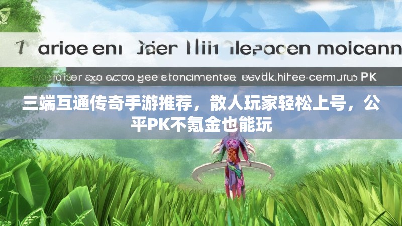 三端互通传奇手游推荐,散人玩家轻松上号,公平PK不氪金也能玩