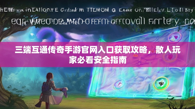 三端互通传奇手游官网入口获取攻略，散人玩家必看安全指南