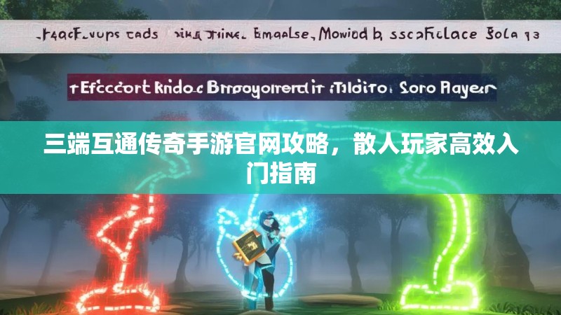 三端互通传奇手游官网攻略,散人玩家高效入门指南