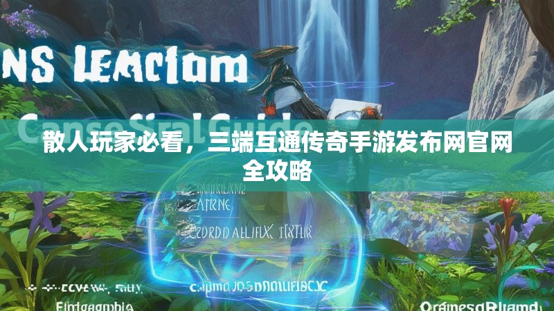 散人玩家必看，三端互通传奇手游发布网官网全攻略