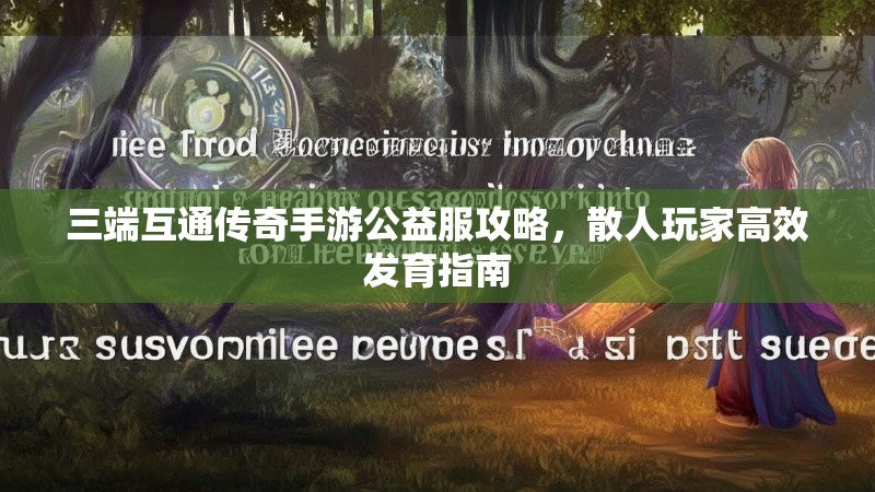三端互通传奇手游公益服攻略，散人玩家高效发育指南