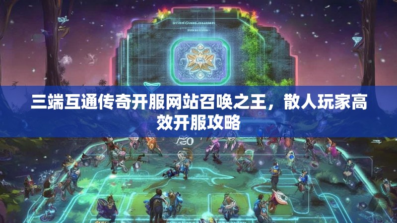 三端互通传奇开服网站召唤之王，散人玩家高效开服攻略