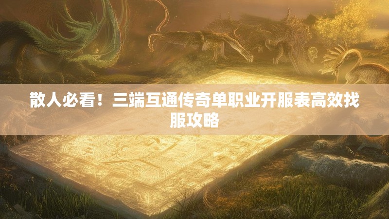 散人必看！三端互通传奇单职业开服表高效找服攻略