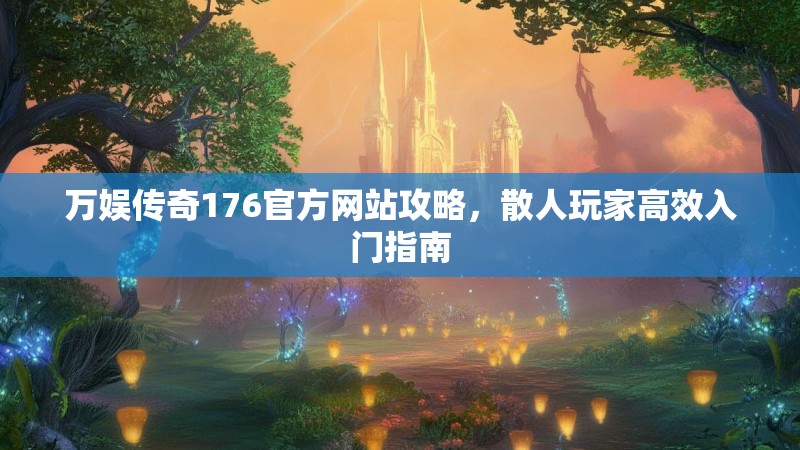 万娱传奇176官方网站攻略,散人玩家高效入门指南