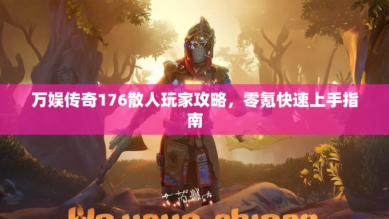 万娱传奇176散人玩家攻略，零氪快速上手指南