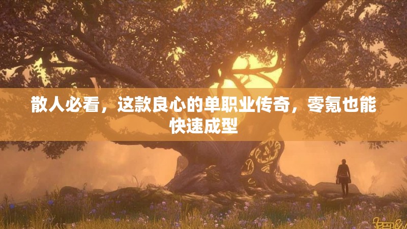 散人必看,这款良心的单职业传奇,零氪也能快速成型