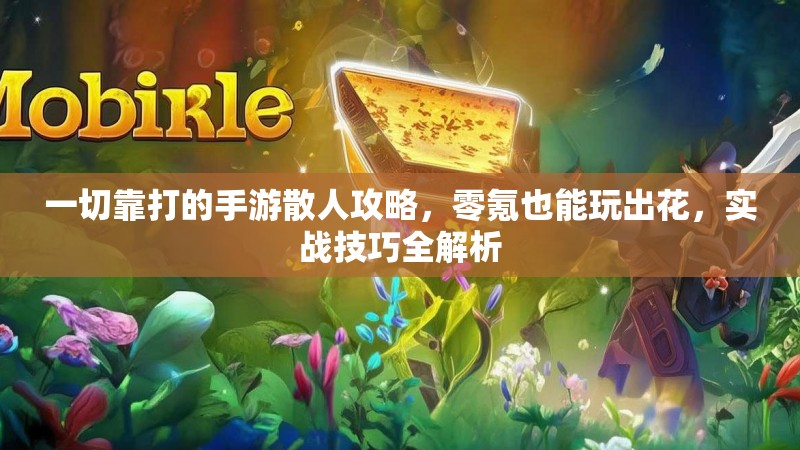 一切靠打的手游散人攻略，零氪也能玩出花，实战技巧全解析
