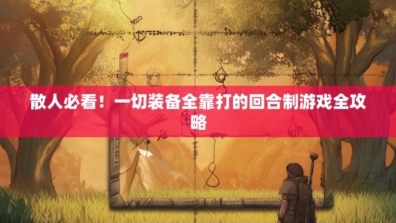 散人必看！一切装备全靠打的回合制游戏全攻略