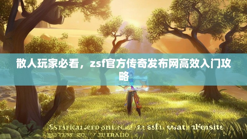 散人玩家必看，zsf官方传奇发布网高效入门攻略