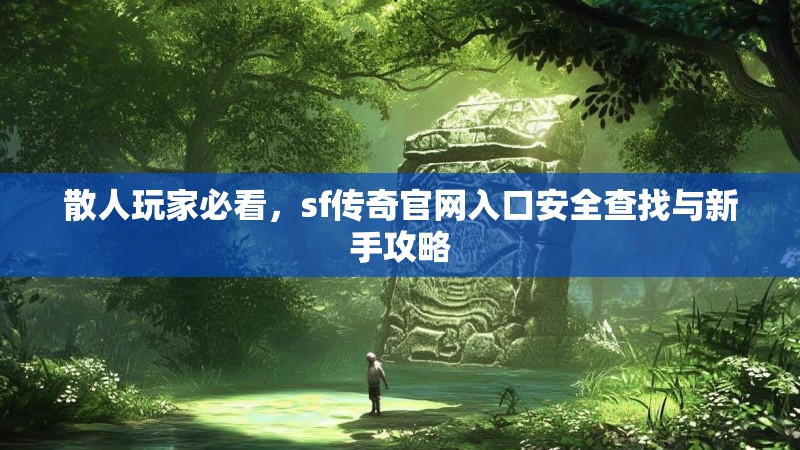 散人玩家必看,sf传奇官网入口安全查找与新手攻略