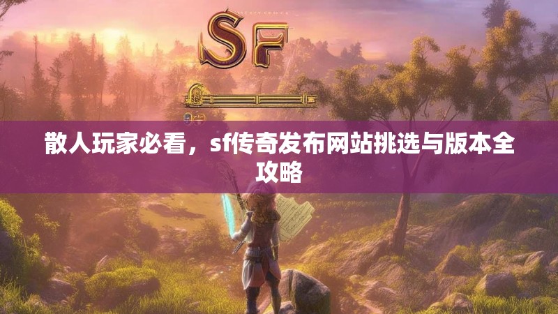 散人玩家必看，sf传奇发布网站挑选与版本全攻略