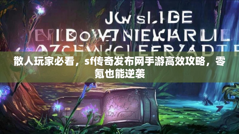 散人玩家必看，sf传奇发布网手游高效攻略，零氪也能逆袭