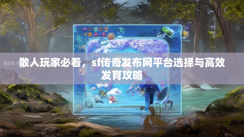 散人玩家必看,sf传奇发布网平台选择与高效发育攻略