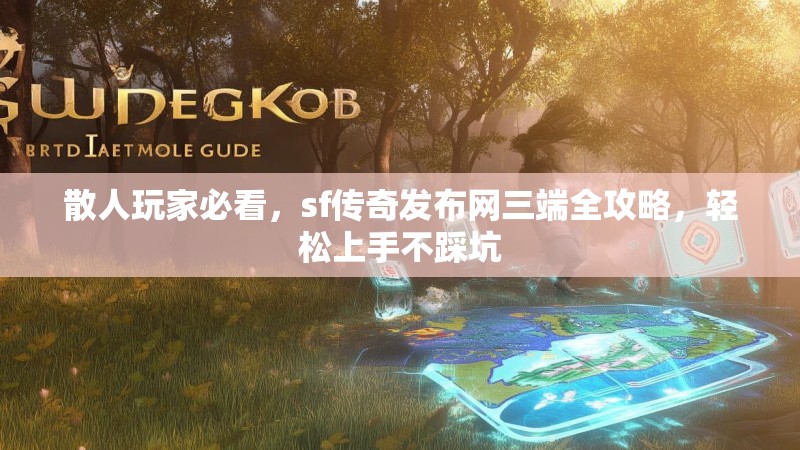 散人玩家必看,sf传奇发布网三端全攻略,轻松上手不踩坑