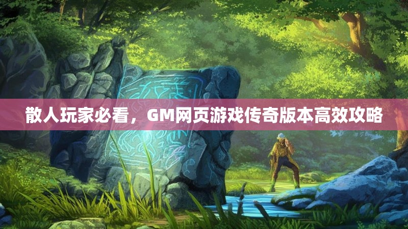 散人玩家必看，GM网页游戏传奇版本高效攻略