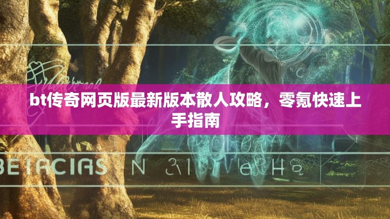 bt传奇网页版最新版本散人攻略,零氪快速上手指南