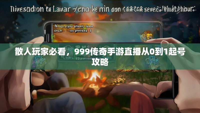 散人玩家必看，999传奇手游直播从0到1起号攻略