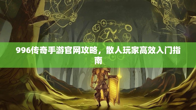 996传奇手游官网攻略，散人玩家高效入门指南