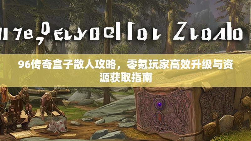 96传奇盒子散人攻略，零氪玩家高效升级与资源获取指南