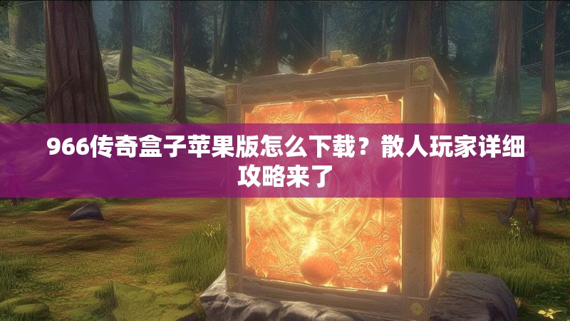 966传奇盒子苹果版怎么下载？散人玩家详细攻略来了