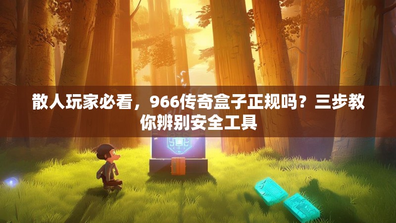 散人玩家必看，966传奇盒子正规吗？三步教你辨别安全工具