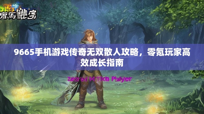 9665手机游戏传奇无双散人攻略，零氪玩家高效成长指南