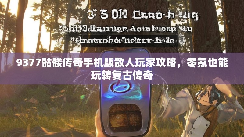 9377骷髅传奇手机版散人玩家攻略,零氪也能玩转复古传奇