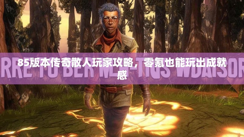 85版本传奇散人玩家攻略，零氪也能玩出成就感
