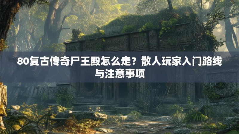 80复古传奇尸王殿怎么走？散人玩家入门路线与注意事项