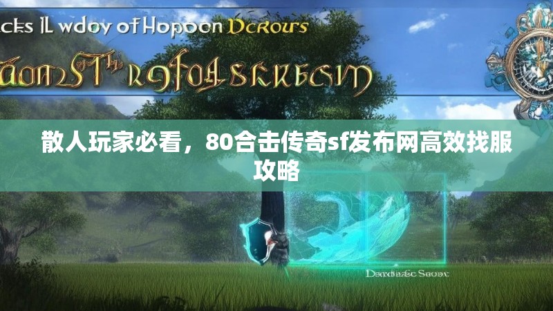 散人玩家必看，80合击传奇sf发布网高效找服攻略