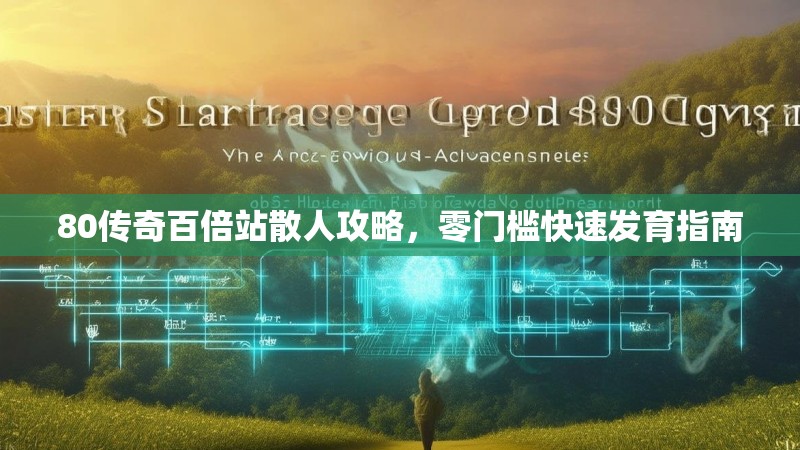 80传奇百倍站散人攻略，零门槛快速发育指南