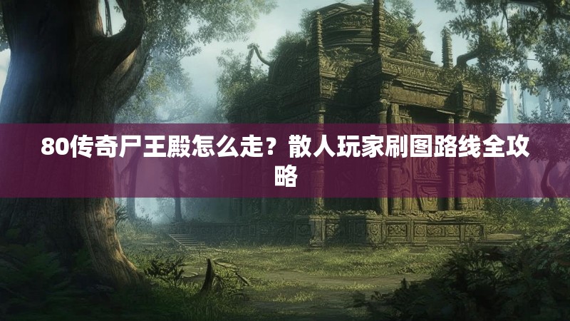 80传奇尸王殿怎么走？散人玩家刷图路线全攻略