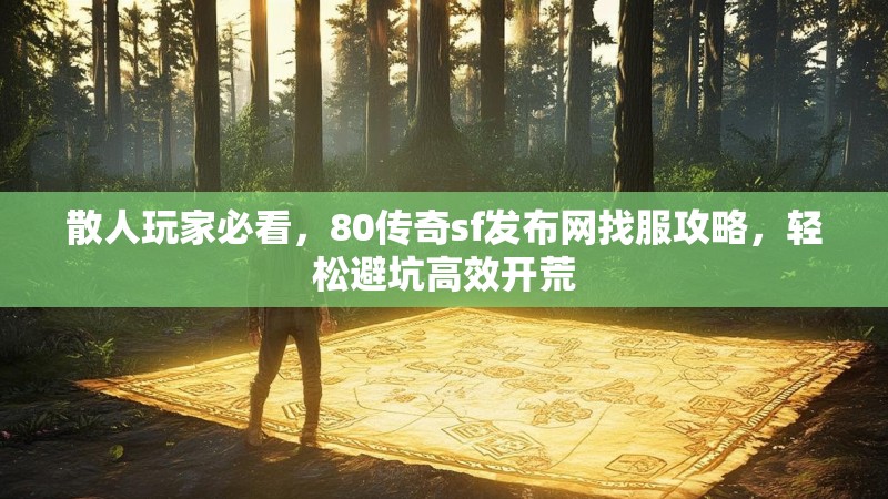 散人玩家必看，80传奇sf发布网找服攻略，轻松避坑高效开荒