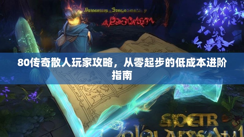 80传奇散人玩家攻略，从零起步的低成本进阶指南