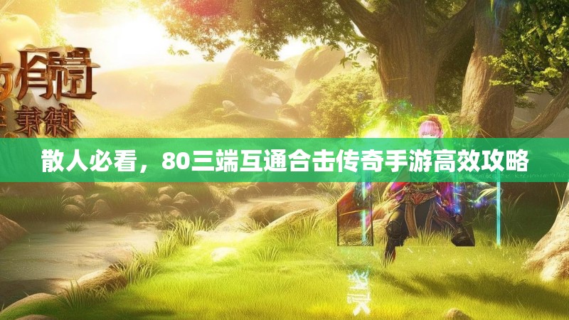 散人必看，80三端互通合击传奇手游高效攻略