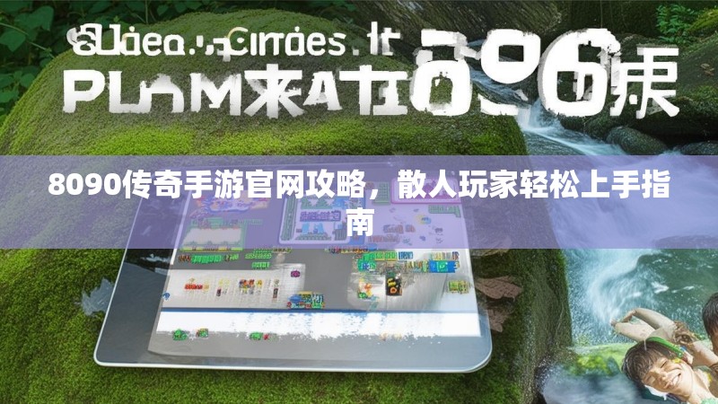 8090传奇手游官网攻略，散人玩家轻松上手指南