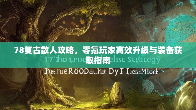 78复古散人攻略,零氪玩家高效升级与装备获取指南