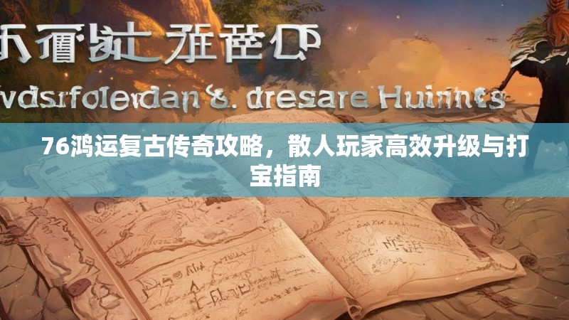 76鸿运复古传奇攻略,散人玩家高效升级与打宝指南